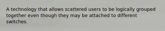 A technology that allows scattered users to be logically grouped together even though they may be attached to different switches.