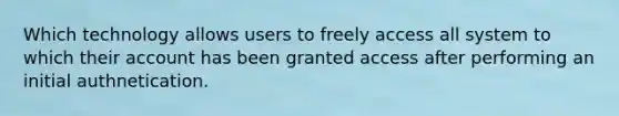 Which technology allows users to freely access all system to which their account has been granted access after performing an initial authnetication.