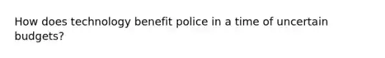 How does technology benefit police in a time of uncertain budgets?