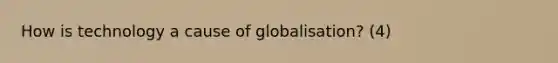 How is technology a cause of globalisation? (4)