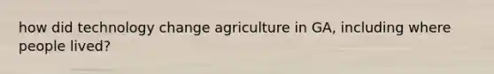 how did technology change agriculture in GA, including where people lived?