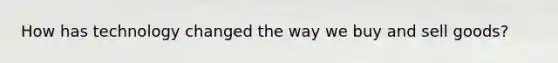 How has technology changed the way we buy and sell goods?