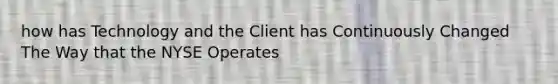 how has Technology and the Client has Continuously Changed The Way that the NYSE Operates