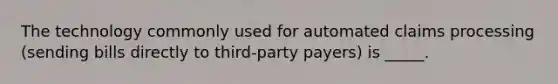 The technology commonly used for automated claims processing (sending bills directly to third-party payers) is _____.