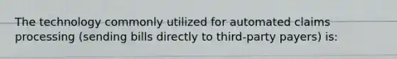 The technology commonly utilized for automated claims processing (sending bills directly to third-party payers) is: