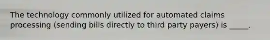 The technology commonly utilized for automated claims processing (sending bills directly to third party payers) is _____.