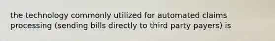 the technology commonly utilized for automated claims processing (sending bills directly to third party payers) is