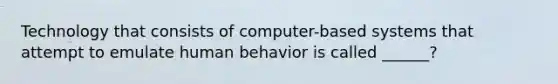 Technology that consists of computer-based systems that attempt to emulate human behavior is called ______?