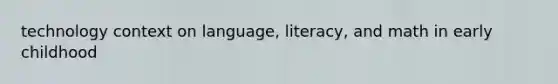 technology context on language, literacy, and math in early childhood