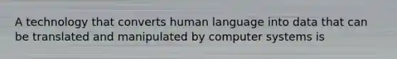 A technology that converts human language into data that can be translated and manipulated by computer systems is