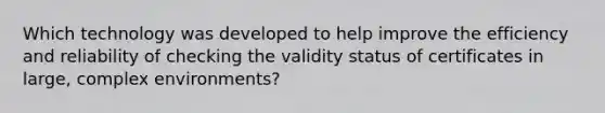 Which technology was developed to help improve the efficiency and reliability of checking the validity status of certificates in large, complex environments?