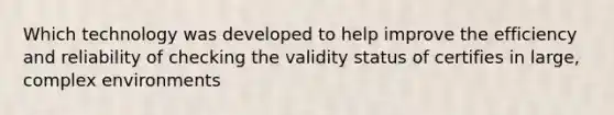 Which technology was developed to help improve the efficiency and reliability of checking the validity status of certifies in large, complex environments