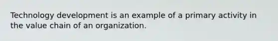 Technology development is an example of a primary activity in the value chain of an organization.