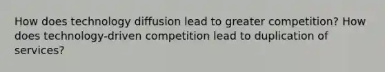 How does technology diffusion lead to greater competition? How does technology-driven competition lead to duplication of services?