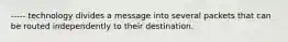 ----- technology divides a message into several packets that can be routed independently to their destination.