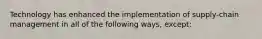 Technology has enhanced the implementation of supply-chain management in all of the following ways, except: