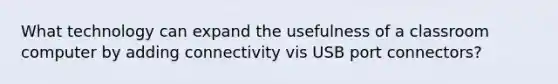 What technology can expand the usefulness of a classroom computer by adding connectivity vis USB port connectors?