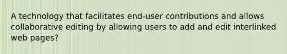 A technology that facilitates end-user contributions and allows collaborative editing by allowing users to add and edit interlinked web pages?