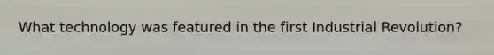 What technology was featured in the first Industrial Revolution?