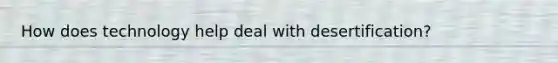 How does technology help deal with desertification?