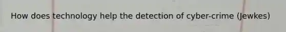 How does technology help the detection of cyber-crime (Jewkes)