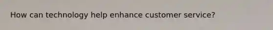 How can technology help enhance customer service?