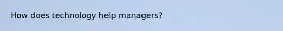 How does technology help managers?