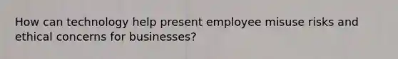 How can technology help present employee misuse risks and ethical concerns for businesses?