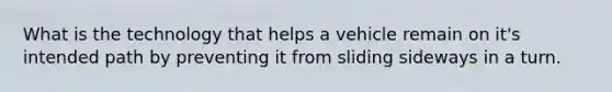 What is the technology that helps a vehicle remain on it's intended path by preventing it from sliding sideways in a turn.