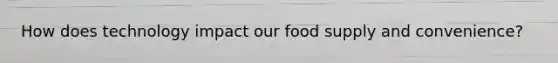 How does technology impact our food supply and convenience?