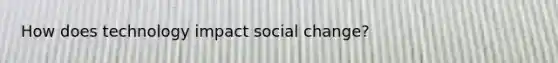 How does technology impact social change?