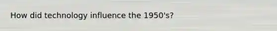 How did technology influence the 1950's?