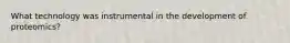 What technology was instrumental in the development of proteomics?