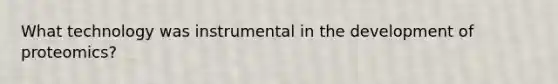 What technology was instrumental in the development of proteomics?