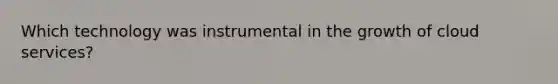 Which technology was instrumental in the growth of cloud services?