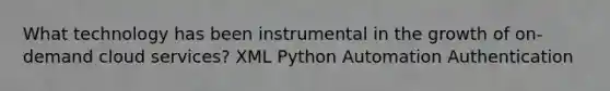 What technology has been instrumental in the growth of on-demand cloud services? XML Python Automation Authentication