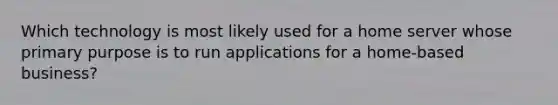 Which technology is most likely used for a home server whose primary purpose is to run applications for a home-based business?