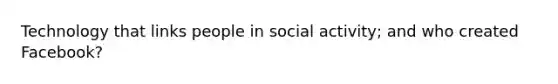 Technology that links people in social activity; and who created Facebook?