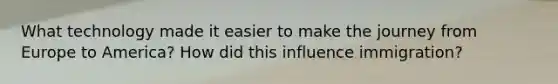 What technology made it easier to make the journey from Europe to America? How did this influence immigration?