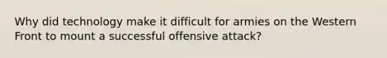 Why did technology make it difficult for armies on the Western Front to mount a successful offensive attack?