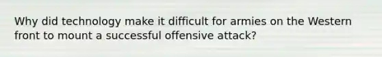 Why did technology make it difficult for armies on the Western front to mount a successful offensive attack?