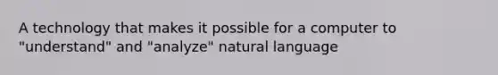 A technology that makes it possible for a computer to "understand" and "analyze" natural language