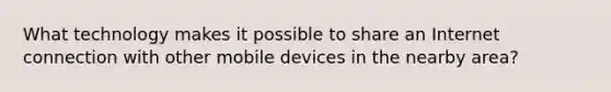 What technology makes it possible to share an Internet connection with other mobile devices in the nearby area?