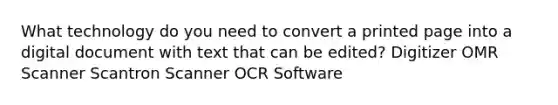 What technology do you need to convert a printed page into a digital document with text that can be edited? Digitizer OMR Scanner Scantron Scanner OCR Software