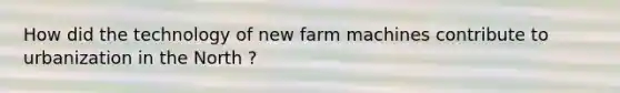 How did the technology of new farm machines contribute to urbanization in the North ?