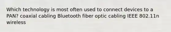 Which technology is most often used to connect devices to a PAN? coaxial cabling Bluetooth fiber optic cabling IEEE 802.11n wireless