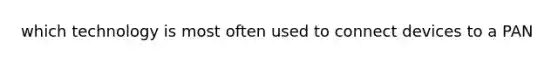 which technology is most often used to connect devices to a PAN