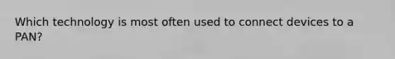 Which technology is most often used to connect devices to a PAN?