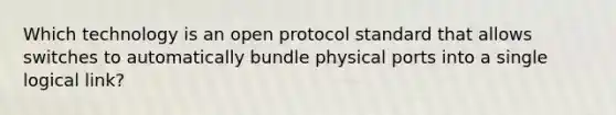 Which technology is an open protocol standard that allows switches to automatically bundle physical ports into a single logical link?