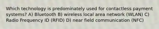 Which technology is predominately used for contactless payment systems? A) Bluetooth B) wireless local area network (WLAN) C) Radio Frequency ID (RFID) D) near field communication (NFC)